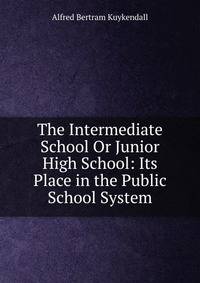 The Intermediate School Or Junior High School: Its Place in the Public School System