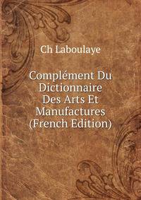 Complement Du Dictionnaire Des Arts Et Manufactures (French Edition)