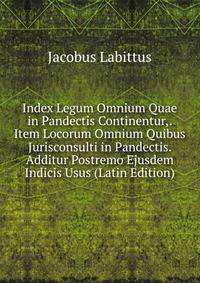 Index Legum Omnium Quae in Pandectis Continentur,. Item Locorum Omnium Quibus Jurisconsulti in Pandectis. Additur Postremo Ejusdem Indicis Usus (Latin Edition)