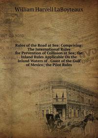 Rules of the Road at Sea: Comprising: The International Rules for Prevention of Collision at Sea; the Inland Rules Applicable On the Inland Waters of . Coast of the Gulf of Mexico; the Pilot Rules