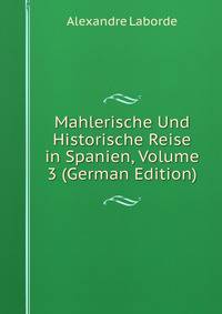 Mahlerische Und Historische Reise in Spanien, Volume 3 (German Edition)