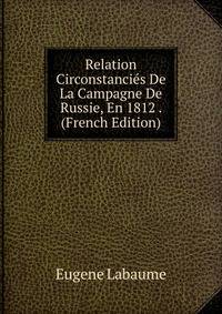 Relation Circonstancies De La Campagne De Russie, En 1812 . (French Edition)