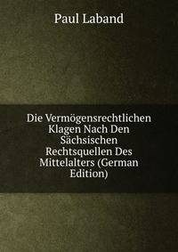 Die Vermogensrechtlichen Klagen Nach Den Sachsischen Rechtsquellen Des Mittelalters (German Edition)