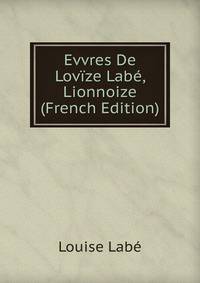 Evvres De Lovize Labe, Lionnoize (French Edition)