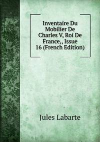 Inventaire Du Mobilier De Charles V, Roi De France,, Issue 16 (French Edition)