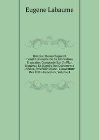 Histoire Monarchique Et Constitutionelle De La R?volution Fran?aise: Compos?e Sur Un Plan Nouveau Et D'Apr?s Des Documents In?dits. Pr?c?d?e D'Une . L'Ouverture Des ?tats-G?n?raux, Volume 4