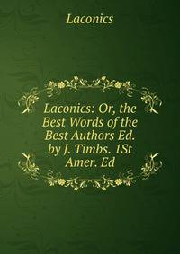 Laconics: Or, the Best Words of the Best Authors Ed. by J. Timbs. 1St Amer. Ed
