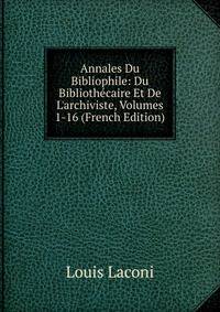 Annales Du Bibliophile: Du Biblioth?caire Et De L'archiviste, Volumes 1-16 (French Edition)