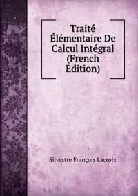 Traite Elementaire De Calcul Integral (French Edition)