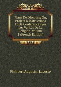 Plans De Discours; Ou, Projets D'instructions Et De Conf?rences Sur Les Verit?s De La Religion, Volume 1 (French Edition)