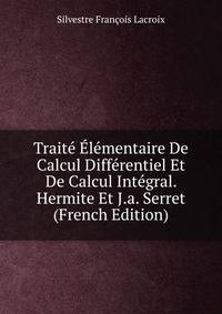 Traite Elementaire De Calcul Differentiel Et De Calcul Integral. Hermite Et J.a. Serret (French Edition)