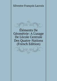 ?l?ments De G?om?trie: A L'usage De L'?cole Centrale Des Quatre-Nations (French Edition)