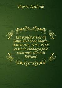Les panegyristes de Louis XVI et de Marie-Antoinette, 1793-1912: essai de bibliographie raisonnee (French Edition)