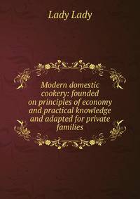 Modern domestic cookery: founded on principles of economy and practical knowledge and adapted for private families