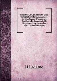 Essai Sur La Composition Et La Constitution De L'atmosph?re, Lu ? La S?ance D'ouverture Des Cours De L'acad?mie De Neuchatel, Le 6 Novembre 1845 . (French Edition)
