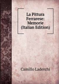 La Pittura Ferrarese: Memorie (Italian Edition)
