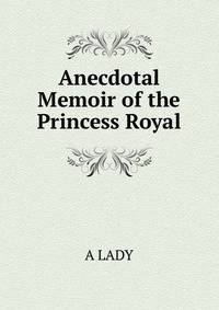 Anecdotal Memoir of the Princess Royal