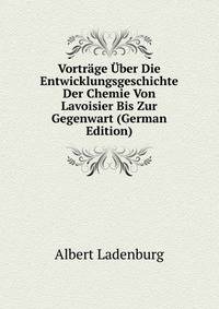 Vortrage Uber Die Entwicklungsgeschichte Der Chemie Von Lavoisier Bis Zur Gegenwart (German Edition)
