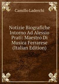 Notizie Biografiche Intorno Ad Alessio Prati: Maestro Di Musica Ferrarese (Italian Edition)