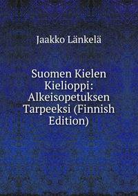 Suomen Kielen Kielioppi: Alkeisopetuksen Tarpeeksi (Finnish Edition)