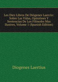 Les Diez Libros De Diogenes Laercio: Sobre Las Vidas, Opiniones Y Sentencias De Los Filosofes Mas Ilustres, Volume 1 (Spanish Edition)