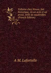 Voltaire chez Ninon; fait historique, en un acte et un prose, mele de vaudevilles (French Edition)