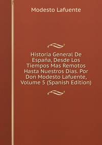 Historia General De Espana, Desde Los Tiempos Mas Remotos Hasta Nuestros Dias. Por Don Modesto Lafuente, Volume 5 (Spanish Edition)