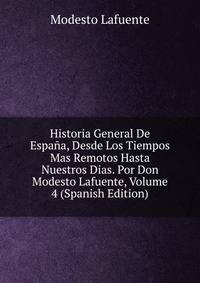 Historia General De Espana, Desde Los Tiempos Mas Remotos Hasta Nuestros Dias. Por Don Modesto Lafuente, Volume 4 (Spanish Edition)