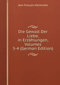 Die Gewalt Der Liebe, in Erzahlungen, Volumes 3-4 (German Edition)