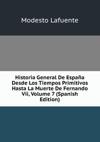 Historia General De Espana Desde Los Tiempos Primitivos Hasta La Muerte De Fernando Vii, Volume 7 (Spanish Edition)
