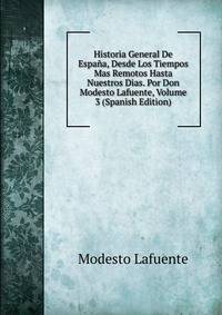 Historia General De Espana, Desde Los Tiempos Mas Remotos Hasta Nuestros Dias. Por Don Modesto Lafuente, Volume 3 (Spanish Edition)
