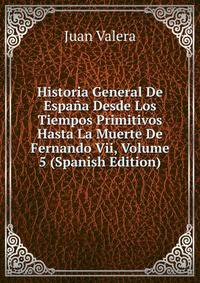 Historia General De Espana Desde Los Tiempos Primitivos Hasta La Muerte De Fernando Vii, Volume 5 (Spanish Edition)