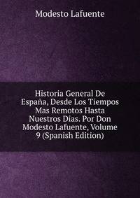 Historia General De Espana, Desde Los Tiempos Mas Remotos Hasta Nuestros Dias. Por Don Modesto Lafuente, Volume 9 (Spanish Edition)
