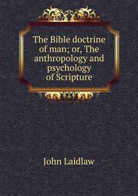 The Bible doctrine of man; or, The anthropology and psychology of Scripture