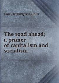 The road ahead; a primer of capitalism and socialism