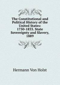 The Constitutional and Political History of the United States: 1750-1833. State Sovereignty and Slavery, 1889