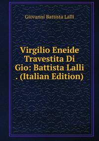 Virgilio Eneide Travestita Di Gio: Battista Lalli . (Italian Edition)