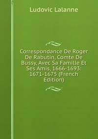 Correspondance De Roger De Rabutin, Comte De Bussy, Avec Sa Famille Et Ses Amis, 1666-1693: 1671-1675 (French Edition)