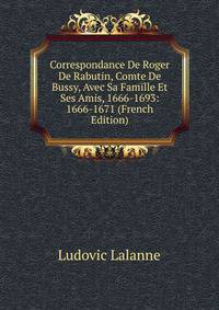 Correspondance De Roger De Rabutin, Comte De Bussy, Avec Sa Famille Et Ses Amis, 1666-1693: 1666-1671 (French Edition)