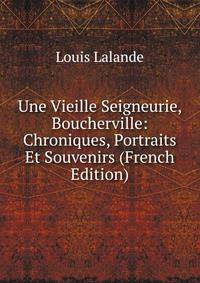 Une Vieille Seigneurie, Boucherville: Chroniques, Portraits Et Souvenirs (French Edition)