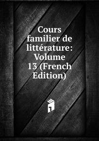 Cours familier de litterature: Volume 13 (French Edition)