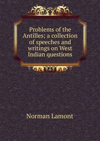 Problems of the Antilles; a collection of speeches and writings on West Indian questions