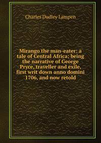 Mirango the man-eater: a tale of Central Africa; being the narrative of George Pryce, traveller and exile, first writ down anno domini 1706, and now retold