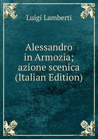 Alessandro in Armozia; azione scenica (Italian Edition)