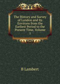 The History and Survey of London and Its Environs from the Earliest Period to the Present Time, Volume 1