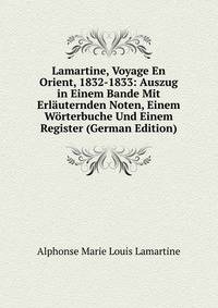 Lamartine, Voyage En Orient, 1832-1833: Auszug in Einem Bande Mit Erlauternden Noten, Einem Worterbuche Und Einem Register (German Edition)