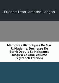 M?moires Historiques De S. A. R. Madame, Duchesse De Berri: Depuis Sa Naissance Jusqu'? Ce Jour, Volume 3 (French Edition)
