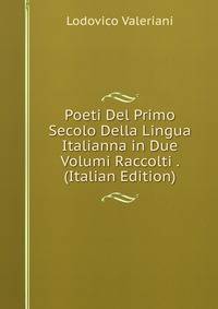 Poeti Del Primo Secolo Della Lingua Italianna in Due Volumi Raccolti . (Italian Edition)