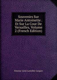 Souvenirs Sur Marie Antoinette . Et Sur La Cour De Versailles, Volume 2 (French Edition)