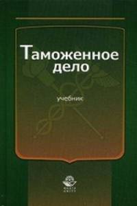 Таможенное дело. Учебник для студентов вузов, обучающихся по специальности "Юриспруденция". Гриф МВД РФ